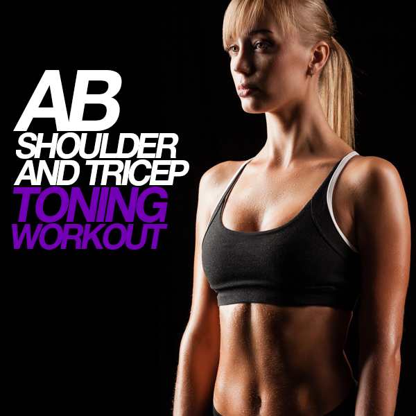 Ab, Shoulder, and Tricep Toning Workout Ab, Shoulder, and Tricep Toning Workout