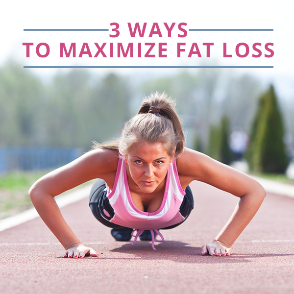 3 Ways to Maximize Fat Loss 3 Ways to Maximize Fat Loss