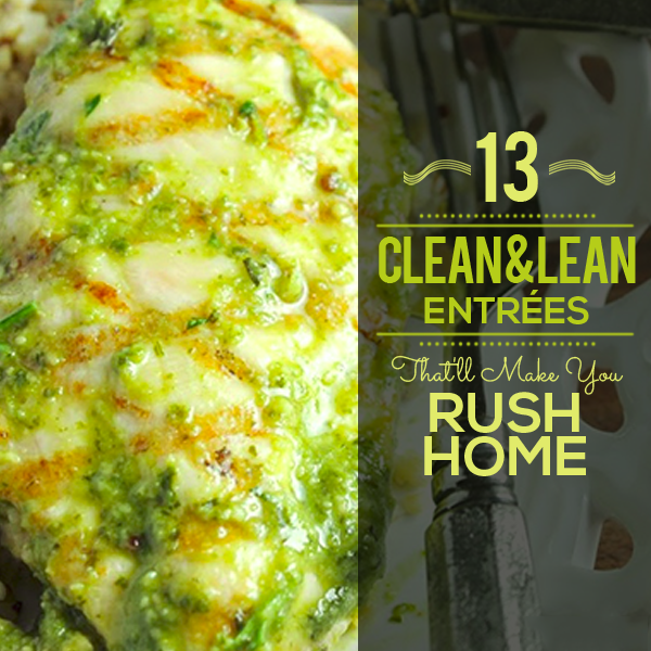 13 Clean & Lean Entrees That’ll Make You Rush Home 13 Clean & Lean Entrees That’ll Make You Rush Home